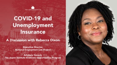 COVID-19 and Unemployment Insurance: A Discussion with Rebecca Dixon, Executive Director, National Employment Law Project; Advisory Council, The Aspen Institute Economic Opportunities Program