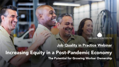 Increasing Equity in a Post-Pandemic Economy: The Potential for Growing Worker Ownership – Job Quality in Practice Webinar