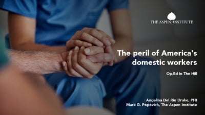 The peril of America's domestic workers. Op-Ed in The Hill by Angelina Del Rio Drake, PHI, and Mark G. Popovich, The Aspen Institute