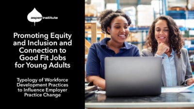 Promotional image for the Aspen Institute report, “Promoting Equity and Inclusion and Connection to Good Fit Jobs for Young Adults: Typology of Workforce Development Practices to Influence Employer Practice Change.” The image includes the title of the report, as well as a photo of a young woman and her supervisor working at a laptop in a warehouse.