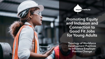 Promotional image for the Aspen Institute report, “Promoting Equity and Inclusion and Connection to Good Fit Jobs for Young Adults: Typology of Workforce Development Practices to Influence Employer Practice Change.” The image includes the title of the report, as well as a photo of a young woman wearing a hard hat and safety glasses while holding a tablet in a factory.