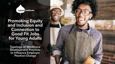 Promotional image for the Aspen Institute report, “Promoting Equity and Inclusion and Connection to Good Fit Jobs for Young Adults: Typology of Workforce Development Practices to Influence Employer Practice Change.” The image includes the title of the report, as well as a photo of a young man in an apron holding working in a restaurant/café with his supervisor smiling in the background.