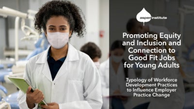 Promotional image for the Aspen Institute report, “Promoting Equity and Inclusion and Connection to Good Fit Jobs for Young Adults: Typology of Workforce Development Practices to Influence Employer Practice Change.” The image includes the title of the report, as well as a photo of a young woman wearing a lab coat and face mask working in a medical facility.