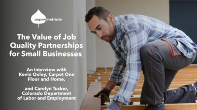 Promotional image for the blog post, “The Value of Job Quality Partnerships for Small Businesses: An interview with Kevin Oxley, Carpet One Floor and Home, and Carolyn Tucker, Colorado Department of Labor and Employment” by the Aspen Institute. The image includes the title, logo, and a photo of a flooring installer laying down a hardwood floor.