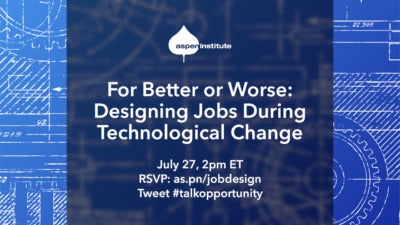 Promotional image for the event, “For Better or Worse: Designing Jobs During Technological Change,” hosted by the Aspen Institute, July 27 at 2:00 pm EDT. RSVP: as.pn/jobdesign Tweet #talkopportunity. The background photo features a section of a blueprint.